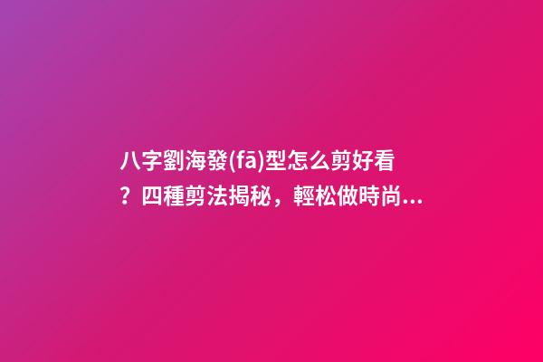 八字劉海發(fā)型怎么剪好看？四種剪法揭秘，輕松做時尚魅力女神 頭發(fā)外八字怎么卷-第1張-觀點-玄機(jī)派